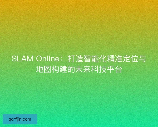 SLAM Online：打造智能化精准定位与地图构建的未来科技平台