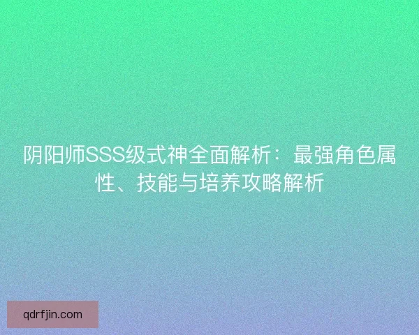 阴阳师SSS级式神全面解析：最强角色属性、技能与培养攻略解析
